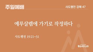 예루살렘에 가기로 작정하다(행 19:21~31, 설교: 김건우 목사) - 사도행전 강해 47