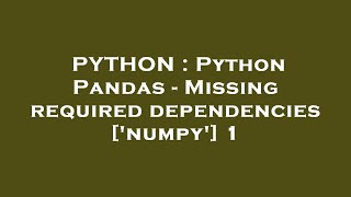 PYTHON : Python Pandas - Missing required dependencies ['numpy'] 1