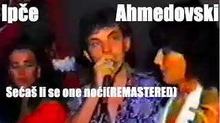 Ipče Ahmedovski -  Sećaš li se one noći(REMASTERED)