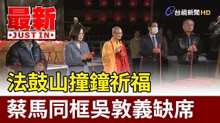 法鼓山撞鐘祈福　蔡馬同框吳敦義缺席【最新快訊】