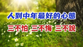 人到中年，也越來越通透，最好的心態：三不怕，三不悔，三不說