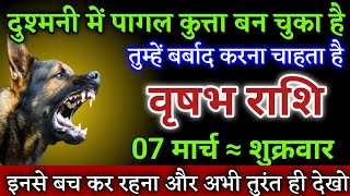 वृषभ राशि वालों दुश्मनी में पागल कुत्ता बन चुका है तुम्हें बर्बाद करने चाहता है। Vrishabh rashi