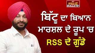 Bulletin : ਬਿੱਟੂ ਦਾ ਬਿਆਨ ਮਾਰਸ਼ਲ ਦੇ ਰੂਪ 'ਚ RSS ਦੇ ਗੁੰਡੇ