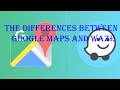 The differences between Google Maps and Waze.