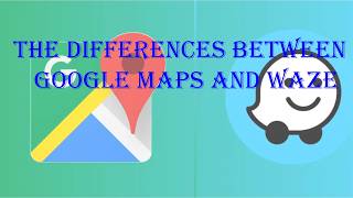 The differences between Google Maps and Waze.