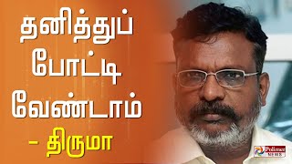 தனித்துப் போட்டி வேண்டாம் - வி.சி.க தலைவர் திருமா