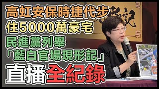 【直播完整版】高虹安保時捷代步、住5000萬豪宅　民進黨列舉「藍白官場現形記」｜三立新聞網 SETN.com