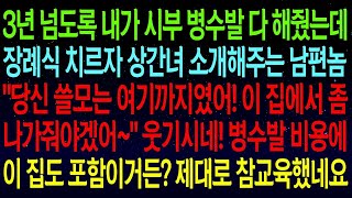 【실화사연】차3년넘게 시부 병수발 들어줬더니, 장례식 치르자 상간녀 소개해주는 남편   당신이 집에서 좀 나가줘야겠어!  야! 병수발 비용에 이 집 포함이거든 참교육합니다