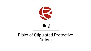 Risks of Stipulated Protective Orders