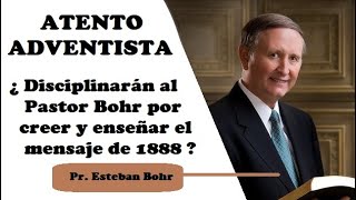 ATENTO ADVENTISTA ¿Disciplinarán al Pastor Bohr por creer y enseñar el mensaje de 1888?