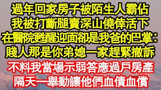 過年回家房子被陌生人霸佔，我被打斷腿賣深山僥倖活下，在醫院甦醒迎面卻是我爸的巴掌：賤人那是你弟媳一家趕緊撤訴，不料我當場示弱答應過戶房產真情故事會|老年故事|情感需求|養老|家庭