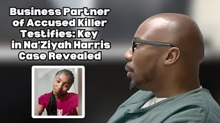 Business Partner of Accused Killer Testifies: Key Details in Na’Ziyah Harris Case Revealed