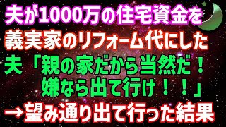 【スカッとする話】夫婦で貯めた1000万の住宅資金を勝手に夫が義実家の二世帯住宅のリフォーム代にした「親の家だから当然だろ！嫌なら出て行け！」→お望み通りすぐ出て行ってやった結果www【修羅