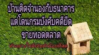 บ้านติดจำนองอยู่กับธนาคาร​ แต่โดนกรมบังคับคดียึดเพื่อขายทอดตลาดใช้หนี้