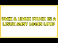 Unix & Linux: Stuck in a linux mint login loop (2 Solutions!!)