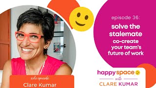 Ep 36 - How to Solve the Stalemate and Co-Create your Team’s Future of Work - with Clare Kumar