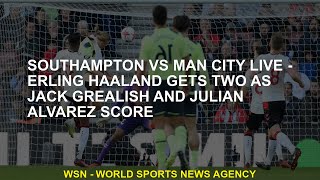 Southampton vs Man City LIVE - Erling Haaland scores two points as Jack Grealish and Julian Alvarez