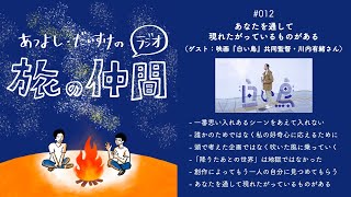 ラジオ『旅の仲間』vol.12： あなたを通して現れたがっているものがある（ゲスト：映画『白い鳥』共同監督・川内有緒さん）