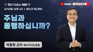 토요청년지성소예배 | 이용희 교수 | 주님과 동행하십니까? | 에스더기도운동 | 23.8.5