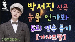 박서진/신곡/눈물 인가봐/5회 연속듣기/가사포함/이태무미디어tv