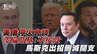 美俄停火會談 澤倫斯基:不接受 馬斯克出招刪減開支｜十點不一樣 20250217