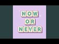 NOW OR NEVER