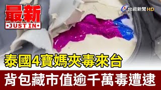 泰國4寶媽夾毒來台 背包藏市值逾千萬毒遭逮【最新快訊】