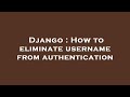 Django : How to eliminate username from authentication