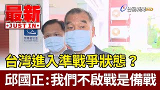 台灣進入準戰爭狀態？邱國正：我們不啟戰是備戰【最新快訊】