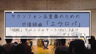 【ダイジェスト動画】サクソフォン五重奏のための抒情組曲「エウロパ」 Lyrical Suite EUROPA /「HOME」サロンコンサート Vol.3より