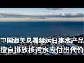 野猫论政 940：中国海关总署禁运日本海产，擅自排放核污水必然付出代价