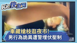 車藏槍枝逛夜市！男行為詭異遭警埋伏壓制－民視新聞