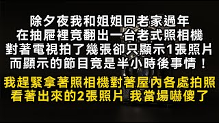 除夕夜我和姐姐回老家過年在抽屜裡竟翻出一台老式照相機對著電視拍了幾張卻只顯示1張照片而顯示的節目竟是半小時後事情！我當場嚇傻了#書林小說 #重生 #爽文 #情感故事 #唯美频道