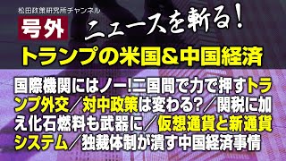 号外【ニュースを斬る！】トランプの米国＆中国経済　国際機関にはノー！二国間で力で押すトランプ外交／対中政策は変わる？／関税に加え化石燃料も武器に／仮想通貨と新通貨システム／独裁体制が潰す中国経済事情