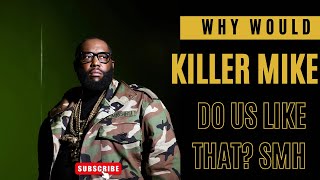 SMH WHY WOULD KILLER MIKE DO US LIKE THAT???? 😡