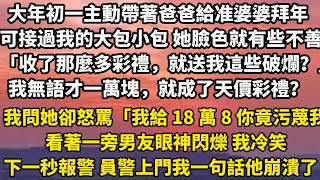 大年初一主動帶著爸爸上門給准婆婆拜年。可剛接過我的大包小包 她臉色就有些不善。「收了那麼多彩禮，就送我這些破爛？」我無語才一萬塊，就成了她口中的天價彩禮？我問出口她卻怒罵#小說