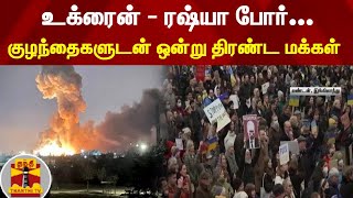 உக்ரைன் - ரஷ்யா போர்.. குழந்தைகளுடன் ஒன்று திரண்ட மக்கள்..