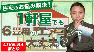 【高性能住宅】１軒屋でも６畳用のエアコンで大丈夫？【LIVE.84まとめ】