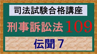 〔独学〕司法試験・予備試験合格講座　刑事訴訟法（基本知識・論証パターン編）　第１０９講：伝聞７、伝聞例外２