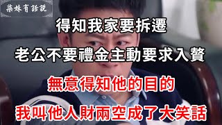 得知我家要拆遷，老公不要禮金主動要求入贅，無意得知他的目的，我叫他人財兩空成了大笑話 | 柒妹有話說