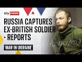 Russian forces capture 'former British soldier' fighting for Ukraine - reports