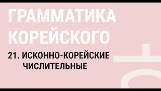 21 - ИСКОННО-КОРЕЙСКИЕ ЧИСЛИТЕЛЬНЫЕ / ГРАММАТИКА КОРЕЙСКОГО ЯЗЫКА