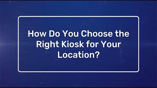 How Do You Choose the Right Kiosk for Your Location?