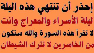 إحذر أن تنتهي هذه اليلة ليلة الأسراء والمعراج وانت لا تقرأ هذه السورة ستكون من الخاسرين لا تترك الشي