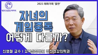 자녀의 게임중독, 다루는 법은?(by.강북삼성병원 정신건강의학과 신영철 교수님)