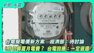 【新聞一點靈】台電擬電價新方案　經濟部：待討論　6月仍算夏月電費？ 台電回應：一定退還