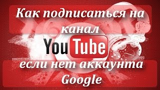 Как подписаться на канал YouTube если нет аккаунта Google