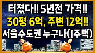 터졌다!! 5년전 가격!! 30평 6억 주변, 12억!! 서울수도권누구나(1주택자도)