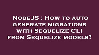 NodeJS : How to auto generate migrations with Sequelize CLI from Sequelize models?