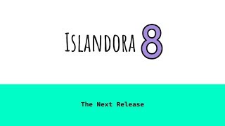 Islandora Webinar: The Next Release of Islandora 8